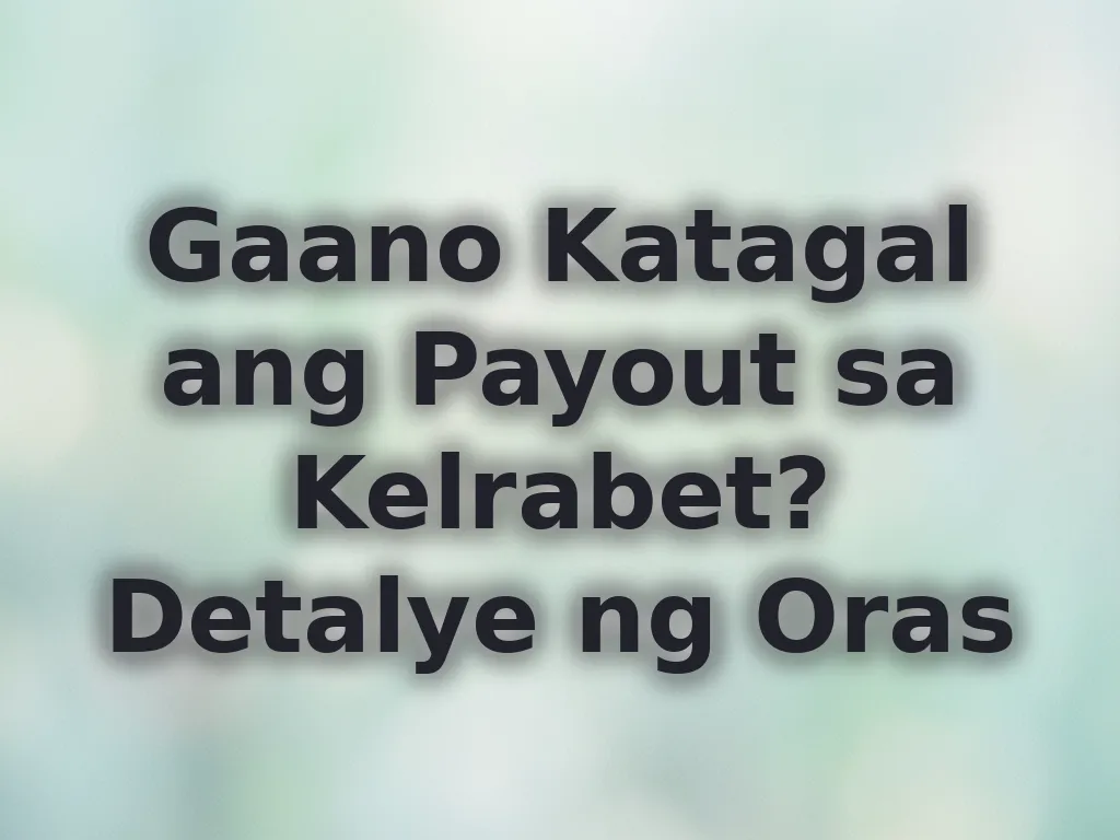 Gaano Katagal ang Payout sa Kelrabet? Detalye ng Oras